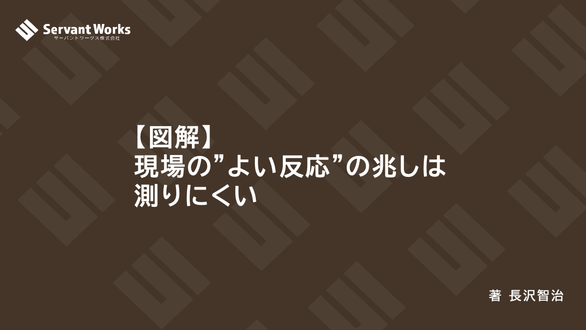 図解 現場の よい反応 の兆しは測りにくい サーバントワークス株式会社